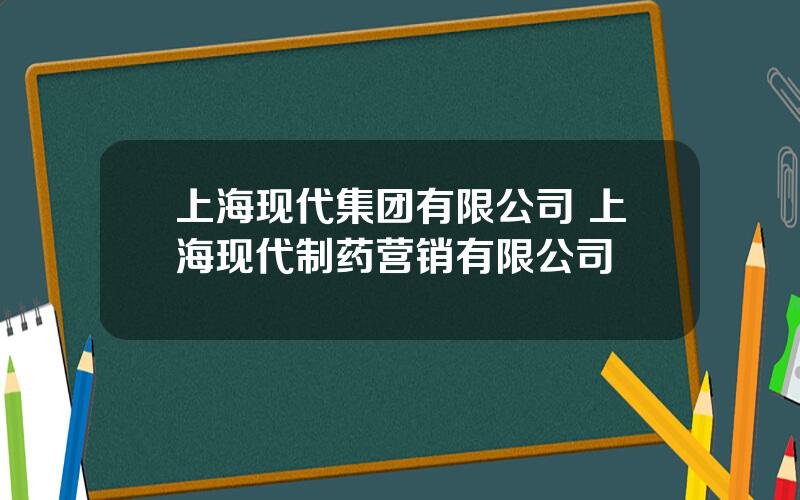 上海现代集团有限公司 上海现代制药营销有限公司